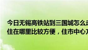 今日无锡高铁站到三国城怎么走（我到无锡，想去三国城，住在哪里比较方便，住市中心方便吗市中心在）