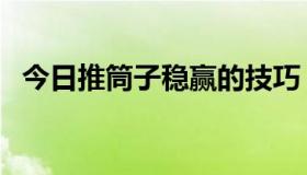 今日推筒子稳赢的技巧（推筒子作弊技巧）