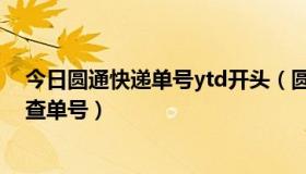 今日圆通快递单号ytd开头（圆通快递查询单号yt开头怎么查单号）