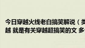 今日穿越火线老白搞笑解说（类似史上第一混乱 穿越与反穿越 就是有关穿越超搞笑的文 多介绍几本谢谢）