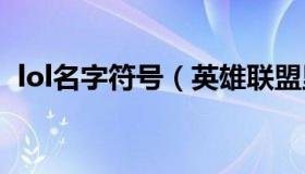 lol名字符号（英雄联盟里名字的特殊符号）