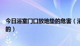 今日浴室门口放地垫的危害（浴室门口地垫一般用什么样子的）