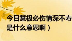 今日慧极必伤情深不寿什么意思（情深不寿，是什么意思啊）