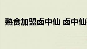 熟食加盟卤中仙 卤中仙熟食加盟费多少钱）