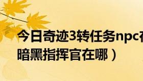 今日奇迹3转任务npc在哪（奇迹3转任务的暗黑指挥官在哪）