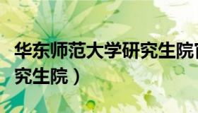 华东师范大学研究生院官网（华东师范大学研究生院）