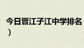 今日晋江子江中学排名（晋江一中和子江中学）