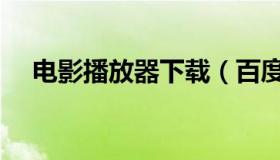 电影播放器下载（百度影音电影播放器）