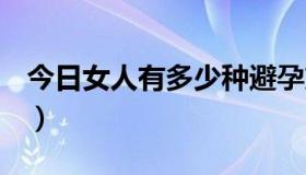 今日女人有多少种避孕方法（女人有多少种b）