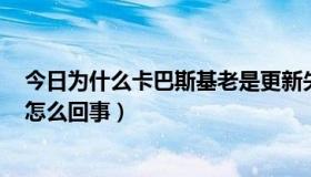 今日为什么卡巴斯基老是更新失败（卡巴斯基更新好慢啊，怎么回事）