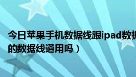 今日苹果手机数据线跟ipad数据线一样吗（苹果手机和ipad的数据线通用吗）