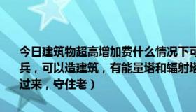 今日建筑物超高增加费什么情况下可以计算（魔兽争霸地图！主角机枪兵，可以造建筑，有能量塔和辐射塔还有墙什么研究所之类的然后怪攻过来，守住老）