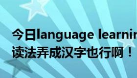 今日language learning（language怎么读读法弄成汉字也行啊！）