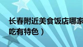长春附近美食饭店哪家好吃 长春哪家饭店好吃有特色）