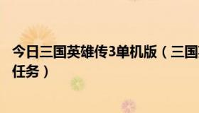 今日三国英雄传3单机版（三国英雄传7中一共有多少个隐藏任务）