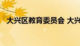 大兴区教育委员会 大兴区教育委员会主任