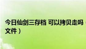 今日仙剑三存档 可以拷贝走吗（仙剑奇侠传三的存档在哪个文件）