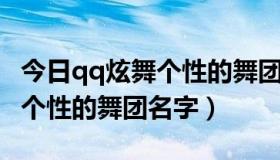 今日qq炫舞个性的舞团名字怎么改（QQ炫舞个性的舞团名字）