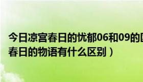 今日凉宫春日的忧郁06和09的区别（凉宫春日的忧郁和凉宫春日的物语有什么区别）