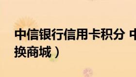 中信银行信用卡积分 中信银行信用卡积分兑换商城）