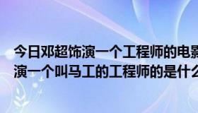 今日邓超饰演一个工程师的电影叫啥（邓超在一部电影里扮演一个叫马工的工程师的是什么电影）