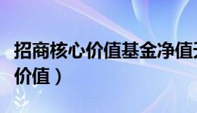 招商核心价值基金净值天天基金网（招商核心价值）