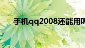 手机qq2008还能用吗 2007年手机qq