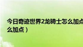 今日奇迹世界2龙骑士怎么加点（新奇迹世界里的龙骑士怎么加点）