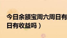 今日余额宝周六周日有收益吗?（余额宝周六日有收益吗）