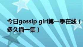 今日gossip girl第一季在线（Gossip Girl第三季在美国是多久播一集）