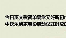 今日英文歌简单易学又好听初中（20120818期快乐大本营中快乐到家电影启动仪式时放的英文歌叫什么名字）