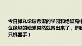 今日弹丸论破希望的学园和绝望高中生（弹丸论破希望篇最后一集为什么绝望的残党突然就冒出来了，是我错过一集了吗而且为什么狛枝有一只机器手）