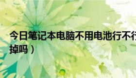 今日笔记本电脑不用电池行不行（笔记本电脑不用电池要拿掉吗）