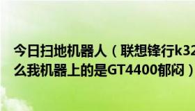 今日扫地机器人（联想锋行k320豪华版有A卡N卡之分吗怎么我机器上的是GT4400郁闷）