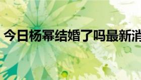 今日杨幂结婚了吗最新消息（杨幂结婚了吗）