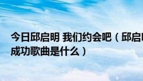 今日邱启明 我们约会吧（邱启明.我们约会吧.男女嘉宾牵手成功歌曲是什么）