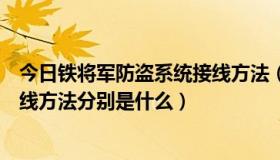 今日铁将军防盗系统接线方法（铁将军防盗器的接线图和接线方法分别是什么）