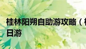 桂林阳朔自助游攻略（桂林阳朔自助游攻略一日游