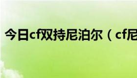 今日cf双持尼泊尔（cf尼泊尔双刀如何获得）