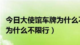 今日大使馆车牌为什么不限行了（大使馆车牌为什么不限行）