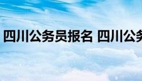 四川公务员报名 四川公务员报名时间表2022