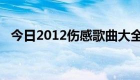 今日2012伤感歌曲大全（2012伤感歌曲）