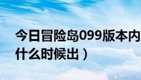 今日冒险岛099版本内容（冒险岛v109大概什么时候出）