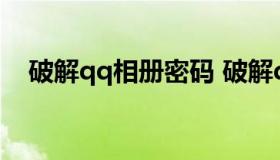 破解qq相册密码 破解qq相册密码的方法