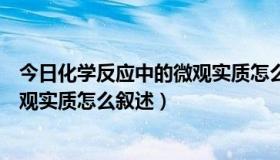 今日化学反应中的微观实质怎么叙述出来（化学反应中的微观实质怎么叙述）