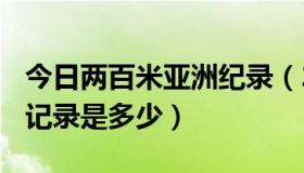 今日两百米亚洲纪录（200米世界记录和亚洲记录是多少）