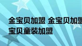 金宝贝加盟 金宝贝加盟金宝贝早教中心及金宝贝童装加盟