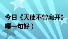 今日《天使不曾离开》（天使不曾离开你觉得哪一句好）