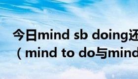 今日mind sb doing还是mind sb's doing（mind to do与mind doing的区别）