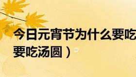 今日元宵节为什么要吃汤圆?（元宵节为什么要吃汤圆）